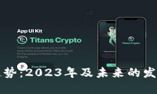 区块链最新趋势:2023年及未来的发展方向与挑战