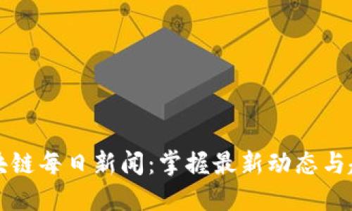 区块链每日新闻:掌握最新动态与趋势
