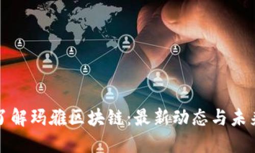 深入了解玛雅区块链:最新动态与未来趋势