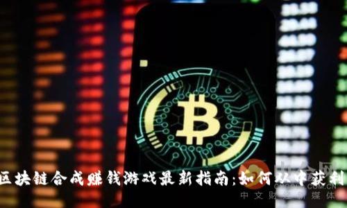 区块链合成赚钱游戏最新指南:如何从中获利?