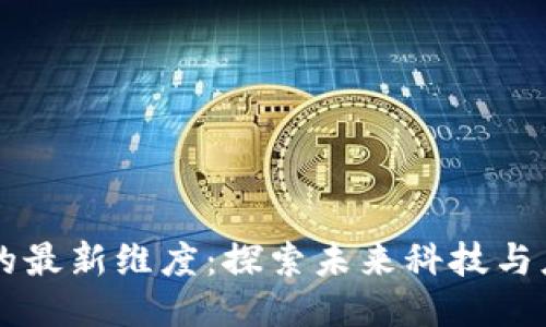 区块链的最新维度:探索未来科技与应用潜力