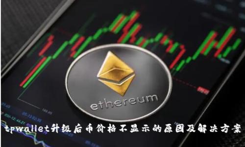 tpwallet升级后币价格不显示的原因及解决方案