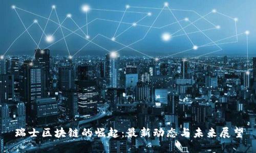 瑞士区块链的崛起:最新动态与未来展望