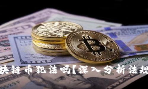 现在交易区块链币犯法吗?深入分析法规与市场风险