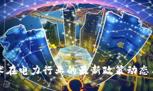 区块链技术在电力行业的最新政策动态与影响分析