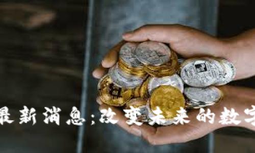 基建区块链最新消息:改变未来的数字化转型趋势
