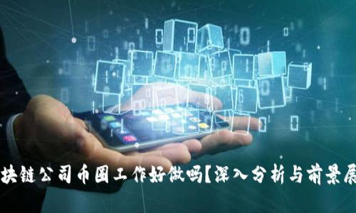 区块链公司币圈工作好做吗?深入分析与前景展望