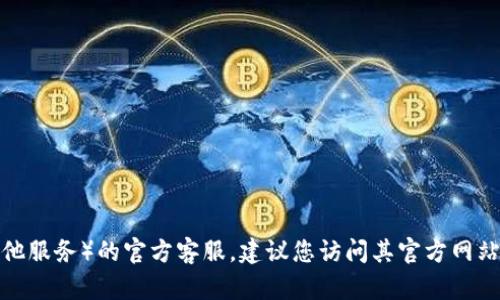 抱歉，我无法提供特定的客服信息。如果您需要联系TPWallet（或其他服务）的官方客服，建议您访问其官方网站或查找他们的社交媒体渠道获取最新的联系方式和客服支持信息。