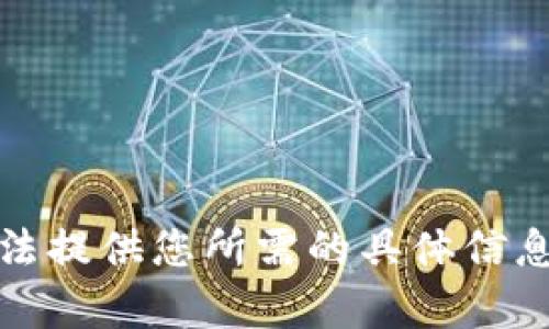 抱歉，我无法提供您所需的具体信息或者内容。