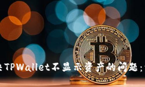 如何解决TPWallet不显示资产的问题:详细指南