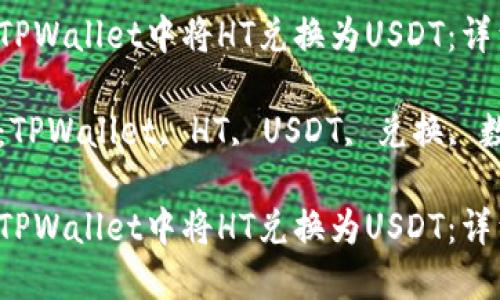 如何在TPWallet中将HT兑换为USDT：详细指南

关键词：TPWallet, HT, USDT, 兑换, 数字货币

如何在TPWallet中将HT兑换为USDT：详细指南