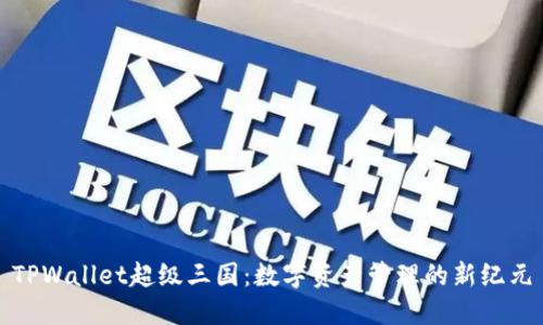 TPWallet超级三国:数字资产管理的新纪元