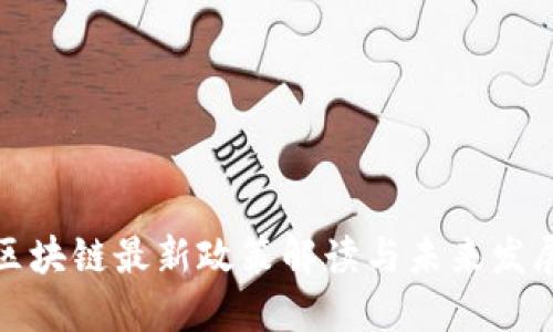 湖南区块链最新政策解读与未来发展趋势