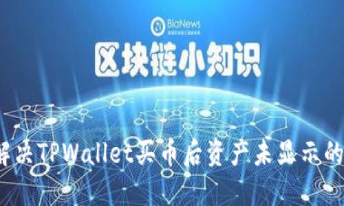 如何解决TPWallet买币后资产未显示的问题?