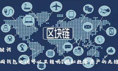 和关键词
TP不同钱包之间可以互转吗?揭秘数字资产的无缝流转