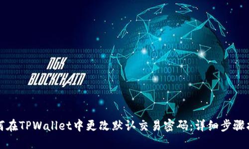 如何在TPWallet中更改默认交易密码:详细步骤指南