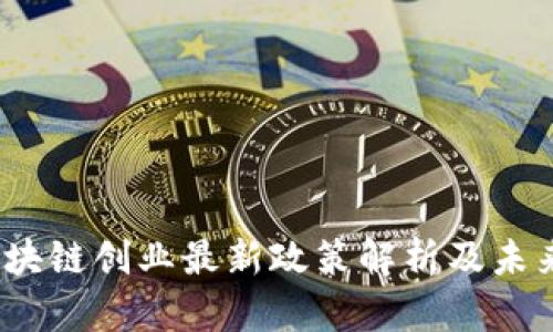 2023年区块链创业最新政策解析及未来发展趋势