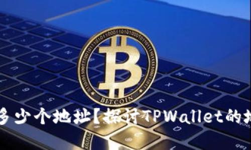 TPWallet可以创建多少个地址?探讨TPWallet的地址限制与使用场景
