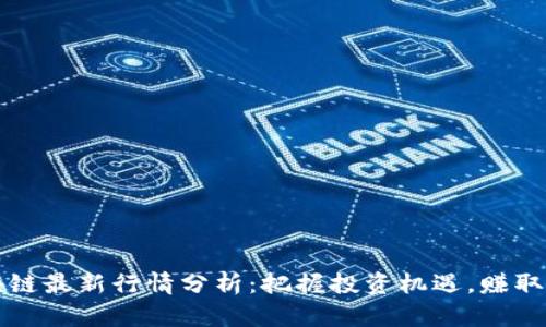 每日区块链最新行情分析:把握投资机遇,赚取最大收益
