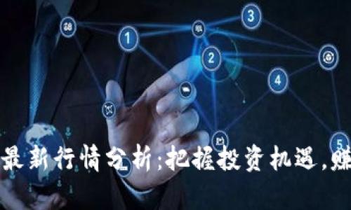 每日区块链最新行情分析:把握投资机遇,赚取最大收益