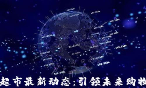 区块链超市最新动态:引领未来购物新潮流