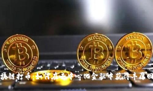 区块链打币:如何在去中心化金融中获得丰厚回报