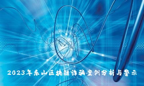 2023年乐山区块链诈骗案例分析与警示