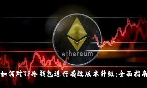 如何对TP冷钱包进行有效版本升级:全面指南