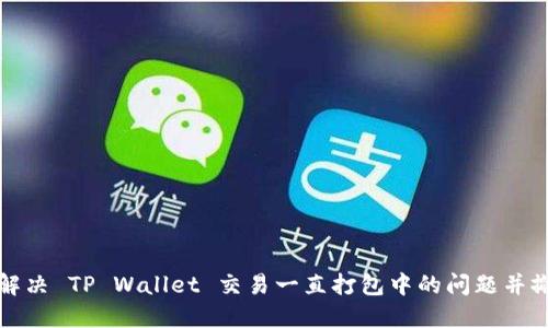 : 如何解决 TP Wallet 交易一直打包中的问题并撤回交易