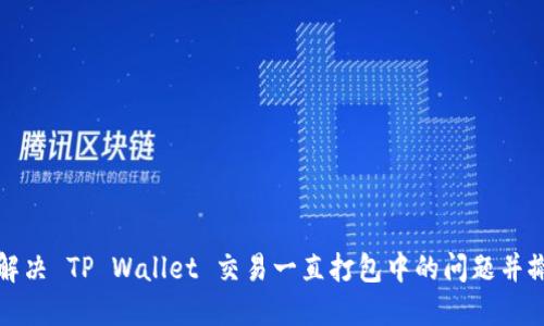 : 如何解决 TP Wallet 交易一直打包中的问题并撤回交易