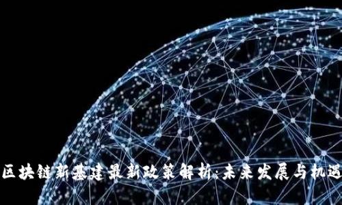 区块链新基建最新政策解析:未来发展与机遇
