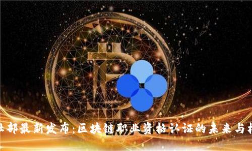 人社部最新发布:区块链职业资格认证的未来与机遇
