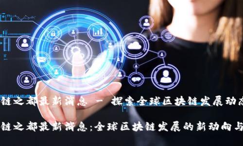 区块链之都最新消息 - 探索全球区块链发展动态
区块链之都最新消息:全球区块链发展的新动向与趋势