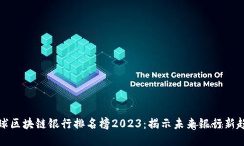 全球区块链银行排名榜2023:揭示未来银行新趋势