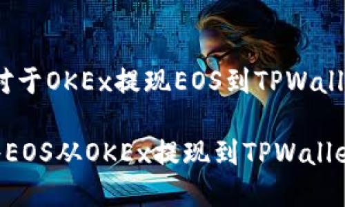 创建内容中,对于OKEx提现EOS到TPWallet的详细介绍
如何安全地将EOS从OKEx提现到TPWallet?