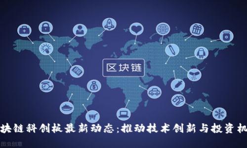 区块链科创板最新动态:推动技术创新与投资机遇