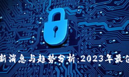 区块链资产最新消息与趋势分析:2023年最值得关注的动态