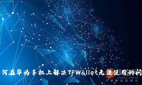 如何在华为手机上解决TPWallet无法使用的问题