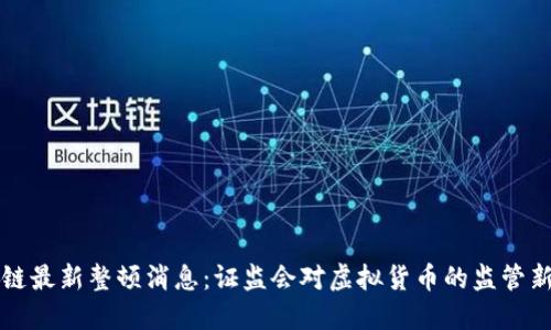 区块链最新整顿消息:证监会对虚拟货币的监管新动向