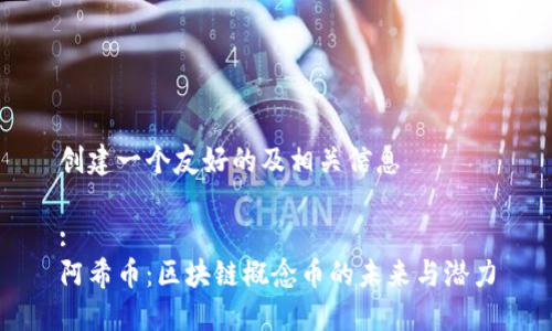 创建一个友好的及相关信息
:
阿希币:区块链概念币的未来与潜力