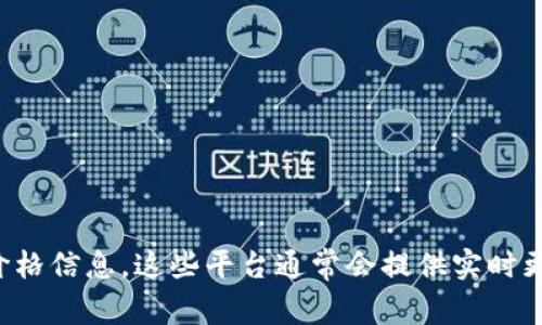 抱歉，我无法提供实时的区块链币价格信息。不过，您可以通过访问加密货币交易所或使用金融新闻网站来获取最新价格信息。这些平台通常会提供实时更新和价格走势图，帮助您更好地了解市场动态。如果您有其他关于区块链或加密货币的问题，我很乐意为您提供帮助！