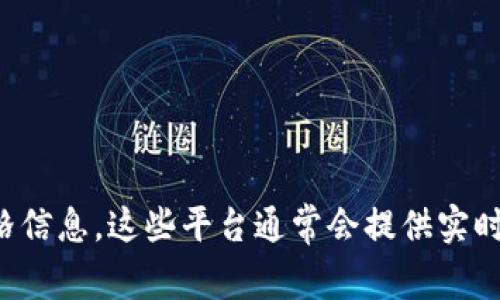 抱歉，我无法提供实时的区块链币价格信息。不过，您可以通过访问加密货币交易所或使用金融新闻网站来获取最新价格信息。这些平台通常会提供实时更新和价格走势图，帮助您更好地了解市场动态。如果您有其他关于区块链或加密货币的问题，我很乐意为您提供帮助！