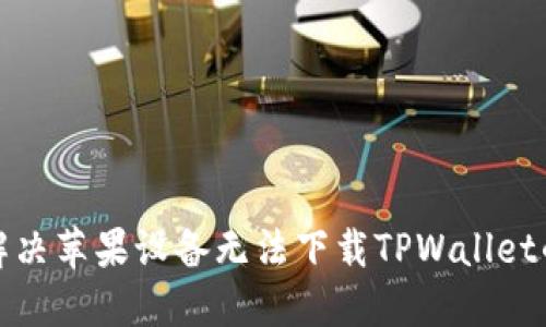 如何解决苹果设备无法下载TPWallet的问题
