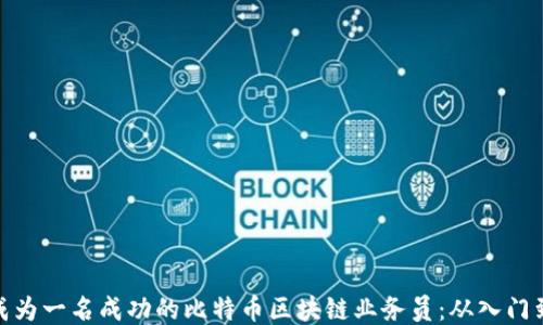 如何成为一名成功的比特币区块链业务员:从入门到精通