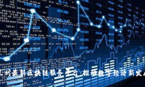 兰州最新区块链服务平台:推动数字经济新发展