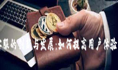 区块链客服的创新与发展:如何提高用户体验与满意度
