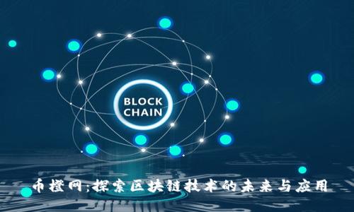 币橙网:探索区块链技术的未来与应用