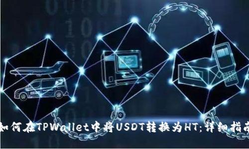 如何在TPWallet中将USDT转换为HT：详细指南