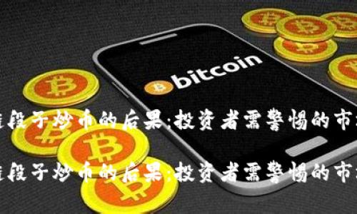 区块链段子炒币的后果:投资者需警惕的市场风险
区块链段子炒币的后果:投资者需警惕的市场风险