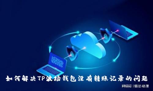 如何解决TP波场钱包没有转账记录的问题